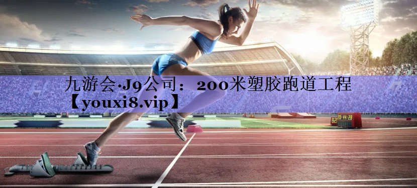九游会·J9公司：200米塑胶跑道工程