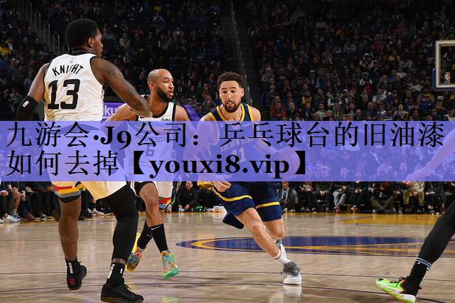 九游会·J9公司：乒乓球台的旧油漆如何去掉