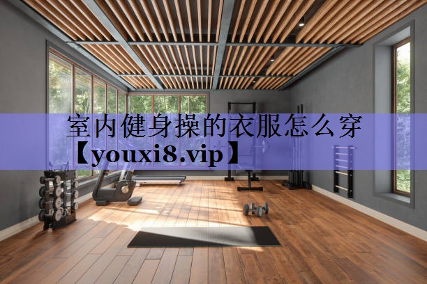 室内健身操的衣服怎么穿