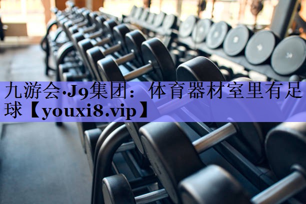 九游会·J9集团：体育器材室里有足球