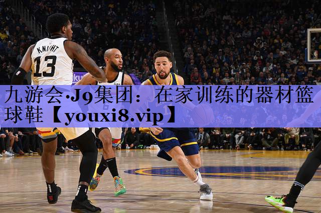 九游会·J9集团：在家训练的器材篮球鞋
