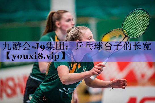 九游会·J9集团：乒乓球台子的长宽