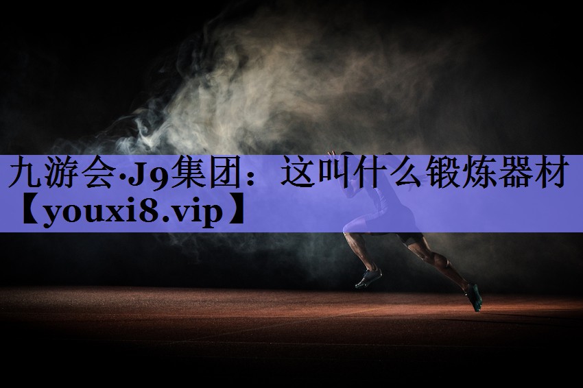 九游会·J9集团：这叫什么锻炼器材