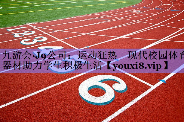 九游会·J9公司：运动狂热　现代校园体育器材助力学生积极生活