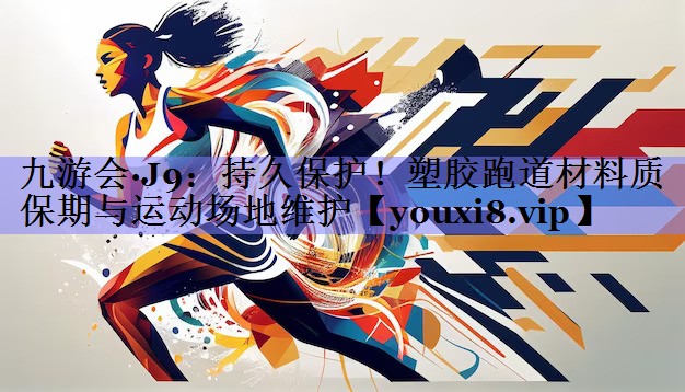 持久保护！塑胶跑道材料质保期与运动场地维护