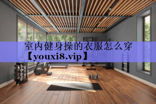 室内健身操的衣服怎么穿