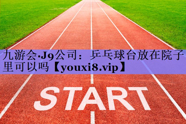 乒乓球台放在院子里可以吗
